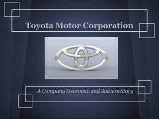 Toyota Motor Corporation




  A Company Overview and Success Story
 