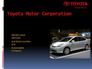 Moving forward


Toyota Motor Corporation



 World’s most
 admired
 and Asia’s number
 one
 Automobile
 company.
 