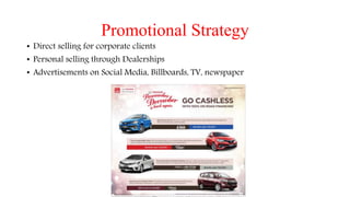 Promotional Strategy
• Direct selling for corporate clients
• Personal selling through Dealerships
• Advertisements on Social Media, Billboards, TV, newspaper
 