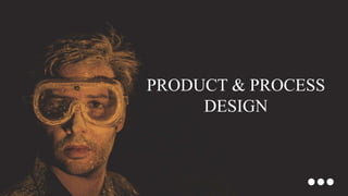 PRODUCT & PROCESS
DESIGN
 