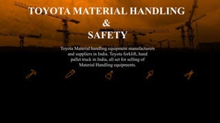 TOYOTA MATERIAL HANDLING
&
SAFETY
Toyota Material handling equipment manufacturers
and suppliers in India. Toyota forklift, hand
pallet truck in India, all set for selling of
Material Handling equipments.
 