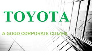 TOYOTA
A GOOD CORPORATE CITIZEN
 