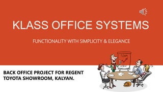 KLASS OFFICE SYSTEMS
FUNCTIONALITY WITH SIMPLICITY & ELEGANCE
BACK OFFICE PROJECT FOR REGENT
TOYOTA SHOWROOM, KALYAN.
 