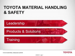 24/09/2014 - page ‹#› 
TOYOTA MATERIAL HANDLING EUROPE 
TOYOTA MATERIAL HANDLING & SAFETY 
24/09/2014 - page 1 
TOYOTA MATERIAL HANDLING EUROPE  
