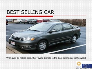 BEST SELLING CAR With over 30 million sold, the Toyota Corolla is the best selling car in the world  