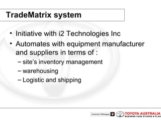 TradeMatrix system Initiative with i2 Technologies Inc  Automates with equipment manufacturer and suppliers in terms of :  site’s inventory management  warehousing  Logistic and shipping 