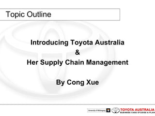 Topic Outline Introducing Toyota Australia & Her Supply Chain Management By Cong Xue 