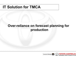IT Solution for TMCA Over-reliance on forecast planning for production 
