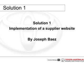 Solution 1 Solution 1 Implementation of a supplier website By Joseph Baez 