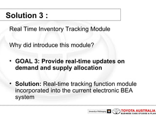 Solution 3 : Real Time Inventory Tracking Module Why did introduce this module? GOAL 3: Provide real-time updates on demand and supply allocation  Solution:  Real-time tracking function module incorporated into the current electronic BEA system  