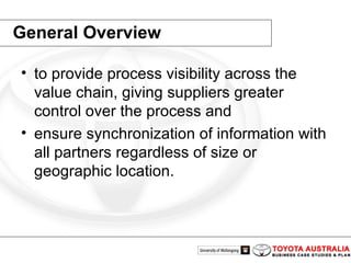 General Overview to provide process visibility across the value chain, giving suppliers greater control over the process and  ensure synchronization of information with all partners regardless of size or geographic location. 