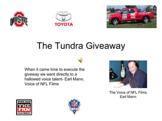 The Tundra Giveaway The Voice of NFL Films Earl Mann When it came time to execute the  giveway we went directly to a hallowed voice talent- Earl Mann,  Voice of NFL Films 