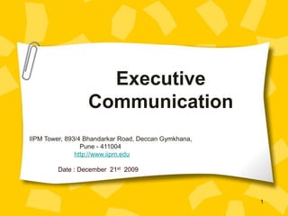 Executive Communication IIPM Tower, 893/4 Bhandarkar Road, Deccan Gymkhana,  Pune - 411004 http://www.iipm.edu 	Date : December  21st2009 1 