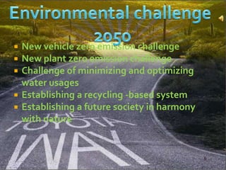  New vehicle zero emission challenge
 New plant zero emission challenge
 Challenge of minimizing and optimizing
water usages
 Establishing a recycling -based system
 Establishing a future society in harmony
with nature
 