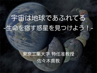 東京工業大学 特任准教授
佐々木貴教
宇宙は地球であふれてる
-生命を宿す惑星を見つけよう！-
 
