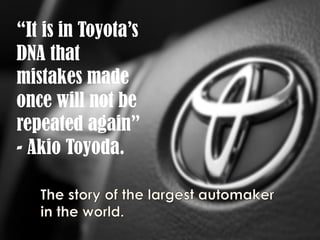“It is in Toyota’s
DNA that
mistakes made
once will not be
repeated again”
- Akio Toyoda.
 