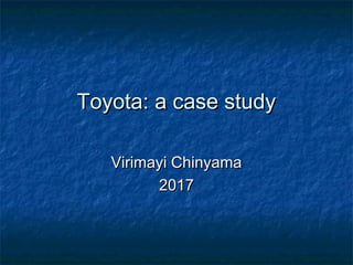Toyota: a case studyToyota: a case study
Virimayi ChinyamaVirimayi Chinyama
20172017
 