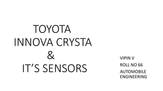 TOYOTA
INNOVA CRYSTA
&
IT’S SENSORS
VIPIN V
ROLL NO 66
AUTOMOBILE
ENGINEERING
 