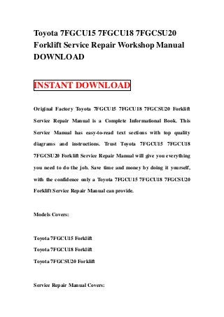Toyota 7FGCU15 7FGCU18 7FGCSU20
Forklift Service Repair Workshop Manual
DOWNLOAD


INSTANT DOWNLOAD

Original Factory Toyota 7FGCU15 7FGCU18 7FGCSU20 Forklift

Service Repair Manual is a Complete Informational Book. This

Service Manual has easy-to-read text sections with top quality

diagrams and instructions. Trust Toyota 7FGCU15 7FGCU18

7FGCSU20 Forklift Service Repair Manual will give you everything

you need to do the job. Save time and money by doing it yourself,

with the confidence only a Toyota 7FGCU15 7FGCU18 7FGCSU20

Forklift Service Repair Manual can provide.



Models Covers:



Toyota 7FGCU15 Forklift

Toyota 7FGCU18 Forklift

Toyota 7FGCSU20 Forklift



Service Repair Manual Covers:
 