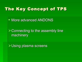 The Key Concept of TPS More advanced ANDONS Connecting to the assembly line machinery Using plasma screens 