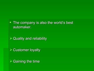 The company is also the world’s best  automaker. Quality and reliability Customer loyalty Gaining the time  