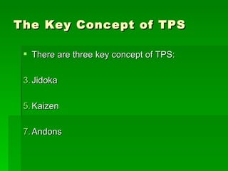 The Key Concept of TPS There are three key concept of TPS: Jidoka Kaizen Andons 