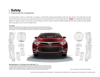 1. See footnote 29 in Disclosures section.  2. See footnote 11 in Disclosures section.  3. See footnote 25 in Disclosures section.  4. See footnote 30 in Disclosures section.
It would be great to drive in a world with no surprises, a world where everyone paid attention while they were driving. That world does not exist.
The moments when things don’t go as planned inspired the six advanced features in the Star Safety System.™ An available Blind Spot Monitor
(BSM)1
can signal the unseen, and a backup camera2
helps you with the unknown. Add ten standard airbags3
and you have a system working together
with one purpose in mind: a more confident drive.
Safety
Inspired by the unexpected
A BI J
E F
C D
G H
Ten airbags
Avalon comes standard with ten airbags, including driver and front passenger Advanced Airbag
System (A, B), driver and front passenger seat-mounted side airbags (C, D), driver and front passenger
knee airbags (E, F), rear seat-mounted side airbags (G, H) and front and rear side curtain airbags (I, J).
Blind Spot Monitor (BSM) with Rear Cross-Traffic Alert (RCTA)4
The available Blind Spot Monitor (BSM) with Rear Cross-Traffic Alert (RCTA) uses radar technology
to help you identify vehicles that may not be visible when changing lanes or when backing out of the
driveway. When a vehicle is detected, the system illuminates a warning indicator on the appropriate
sideview mirror, and RCTA also makes an audible warning so you know to proceed with care. Photo not intended to replicate actual inflated airbags.
 