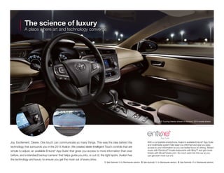 XLE Touring interior shown in Almond. 2014 model shown.
The science of luxury
A place where art and technology converge
Joy. Excitement. Desire. One touch can communicate so many things. This was the idea behind the
technology that surrounds you in the 2015 Avalon. We created sleek Intelligent Touch controls that are
simple to adjust, an available Entune®
App Suite1
that gives you access to more information than ever
before, and a standard backup camera2
that helps guide you into, or out of, the tight spots. Avalon has
the technology and luxury to ensure you get the most out of every drive.
1. See footnote 13 in Disclosures section.  2. See footnote 11 in Disclosures section.  3. See footnote 14 in Disclosures section.
With a compatible smartphone, Avalon’s available Entune®
App Suite
and multimedia system help keep you informed and give you easy
access to your information so you can better focus on driving. Stream
music with Pandora,®3
locate restaurants with Bing™ and get movie
tickets with MovieTickets.com. So much went into this car so you
can get even more out of it.
 