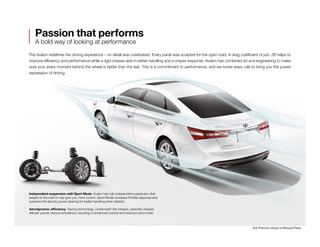 The Avalon redefines the driving experience – no detail was overlooked. Every panel was sculpted for the open road. A drag coefficient of just .28 helps to
improve efficiency and performance while a rigid chassis aids in better handling and a crisper response. Avalon has combined art and engineering to make
sure your every moment behind the wheel is better than the last. This is a commitment to performance, and we broke every rule to bring you the purest
expression of driving.
Passion that performs
A bold way of looking at performance
Independent suspension with Sport Mode  Avalon has fully independent suspension that
adapts to the road to help give you more control. Sport Mode increases throttle response and
quickens the electric power steering for livelier handling when desired.
Aerodynamic efficiency  Racing technology. Underneath the chassis, specially shaped
diffuser panels reduce turbulence, resulting in enhanced control and reduced wind noise.
XLE Premium shown in Blizzard Pearl.
 