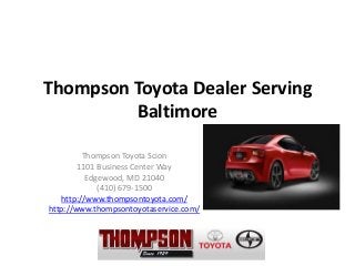 Thompson Toyota Dealer Serving
         Baltimore

         Thompson Toyota Scion
        1101 Business Center Way
          Edgewood, MD 21040
             (410) 679-1500
   http://www.thompsontoyota.com/
http://www.thompsontoyotaservice.com/
 