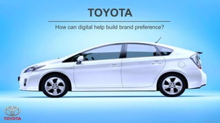 TOYOTA
How can digital help build brand preference?
 