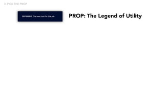 PROP: The Legend of Utility
3. PICK THE PROP
 