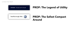 PROP: The Legend of Utility
PROP: The Safest Compact
Around
3. PICK THE PROP
 