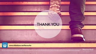 THANKYOU
COPYRIGHT NOTICE:This material and the work produced from this marketing brief (including, without limitation, all intellectual property, artistic and literary works therein) is copyright. Subject to the conditions prescribed under the Copyright
Act, no part of this material may be reproduced without written authorisation of MercerBell Pty Limited ABN 57 435 510 529.All enquiries should be addressed to MercerBell 3-71York Street Sydney NSW 2000 AUSTRALIA (02) 9299 0802.
www.slideshare.net/Reosurfer
 