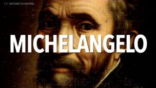 MICHELANGELO
1:1. INFORM TO INSPIRE
 