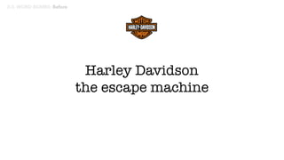 Harley Davidson 
the escape machine
3:3. WORD BOMBS: Before
 