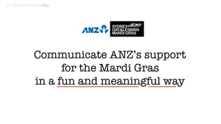 Communicate ANZ’s support 
for the Mardi Gras
in a fun and meaningful way
3:3. WORD BOMBS: After
 