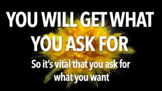 YOUWILLGETWHAT
YOUASKFOR
Soit’svitalthatyouaskfor
whatyouwant
 