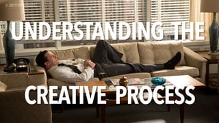 UNDERSTANDING THE
CREATIVE PROCESS
2. BETTER BRIEFS
 