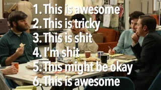 1.Thisisawesome
2.Thisistricky
3.Thisisshit
4.I’mshit
5.Thismightbeokay
6.Thisisawesome
2. BETTER BRIEFS
 