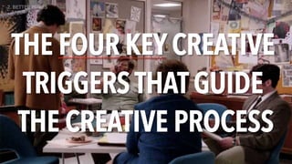 THE FOUR KEY CREATIVE
TRIGGERS THAT GUIDE
THE CREATIVE PROCESS
2. BETTER BRIEFS
 