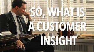 SO, WHAT IS
A CUSTOMER
INSIGHT
 