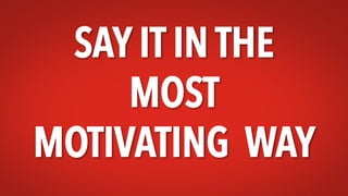 SAY IT IN THE
MOST
MOTIVATING WAY
 