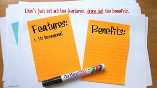 Don’t just list all the features, draw out the benefits.
 
