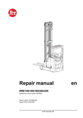 © BT Industries AB
Repair manual en
RRE140/160/180/200/250
Applies from serial number: 6070557
Order number: 7510399-020
Issued: 2012-10-03 ESP
 