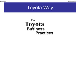 ASA.TBP 8.01.07Ed0.0
Toyota Way
The
Toyota
Business
Practices
 