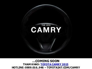 …COMING SOON
THAM KHẢO: TOYOTA CAMRY 2015
HOTLINE: 0909.016..946 – TOYOTA247.COM/CAMRY
 
