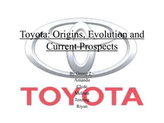 Toyota: Origins, Evolution and Current Prospects By Group 2 – Amanda Clyde Melissa Tenzing Riyan 