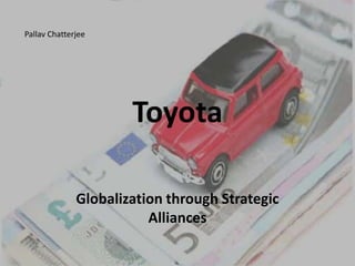 Pallav Chatterjee




                      Toyota

              Globalization through Strategic
                         Alliances
 