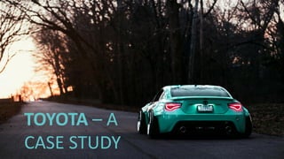 TOYOTA – A
CASE STUDY
 